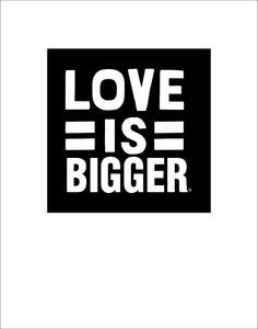 Love Is Bigger Print BW